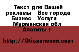  Текст для Вашей рекламы - Все города Бизнес » Услуги   . Мурманская обл.,Апатиты г.